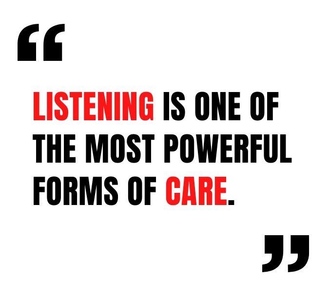 Listening is one of the most powerful forms of care.